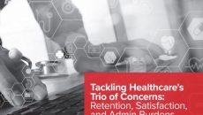 Tackling healthcare’s trio of concerns: Retention, satisfaction, and admin burdens